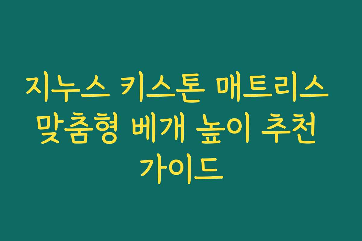 지누스 키스톤 매트리스 맞춤형 베개 높이 추천 가이드 지누스 키스톤 매트리스 맞춤형 베개 높이 추천 가이드