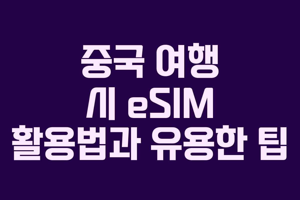 중국 여행 시 eSIM 활용법과 유용한 팁