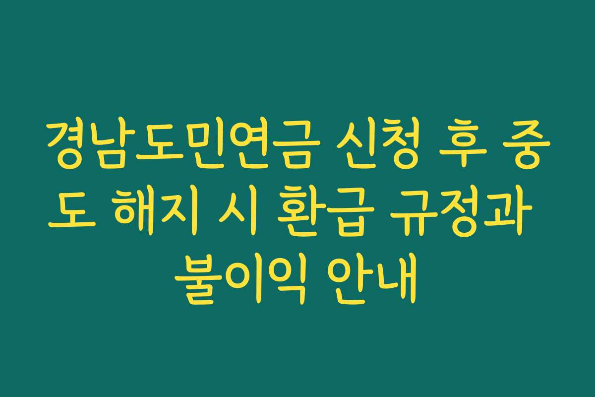 경남도민연금 신청 후 중도 해지 시 환급 규정과 불이익 안내