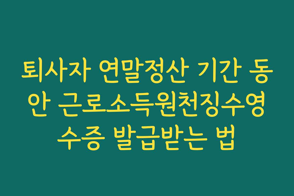 퇴사자 연말정산 기간 동안 근로소득원천징수영수증 발급받는 법