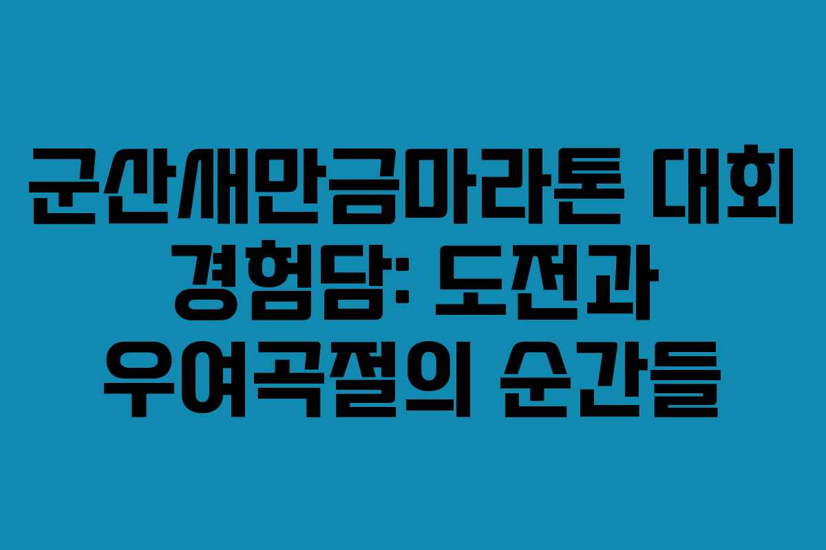 군산새만금마라톤 대회 경험담: 도전과 우여곡절의 순간들