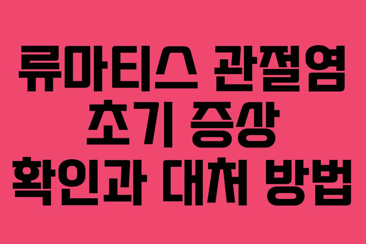 류마티스 관절염 초기 증상 확인과 대처 방법
