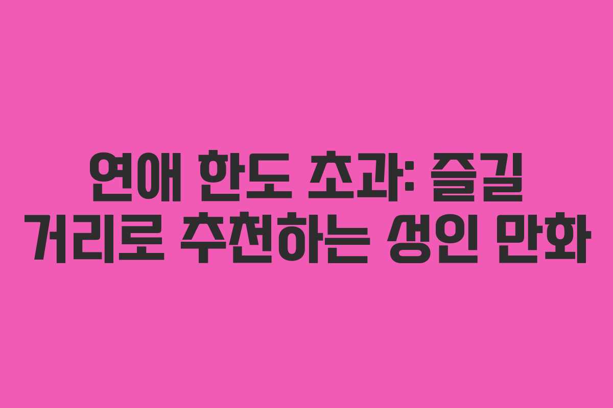 연애 한도 초과: 즐길 거리로 추천하는 성인 만화