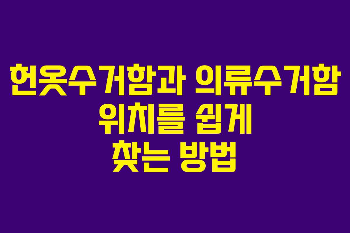 헌옷수거함과 의류수거함 위치를 쉽게 찾는 방법 헌옷수거함과 의류수거함 위치를 쉽게 찾는 방법