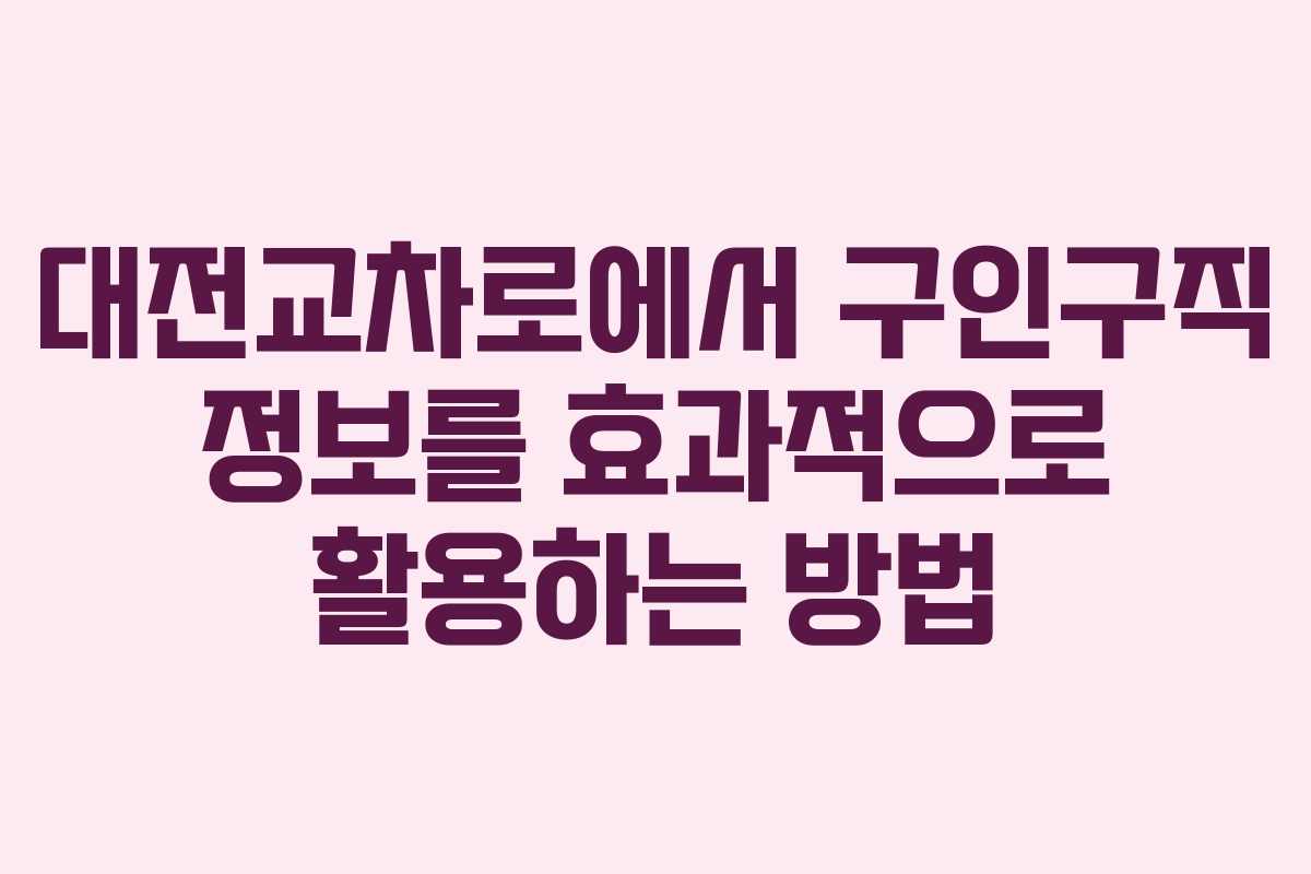 대전교차로에서 구인구직 정보를 효과적으로 활용하는 방법