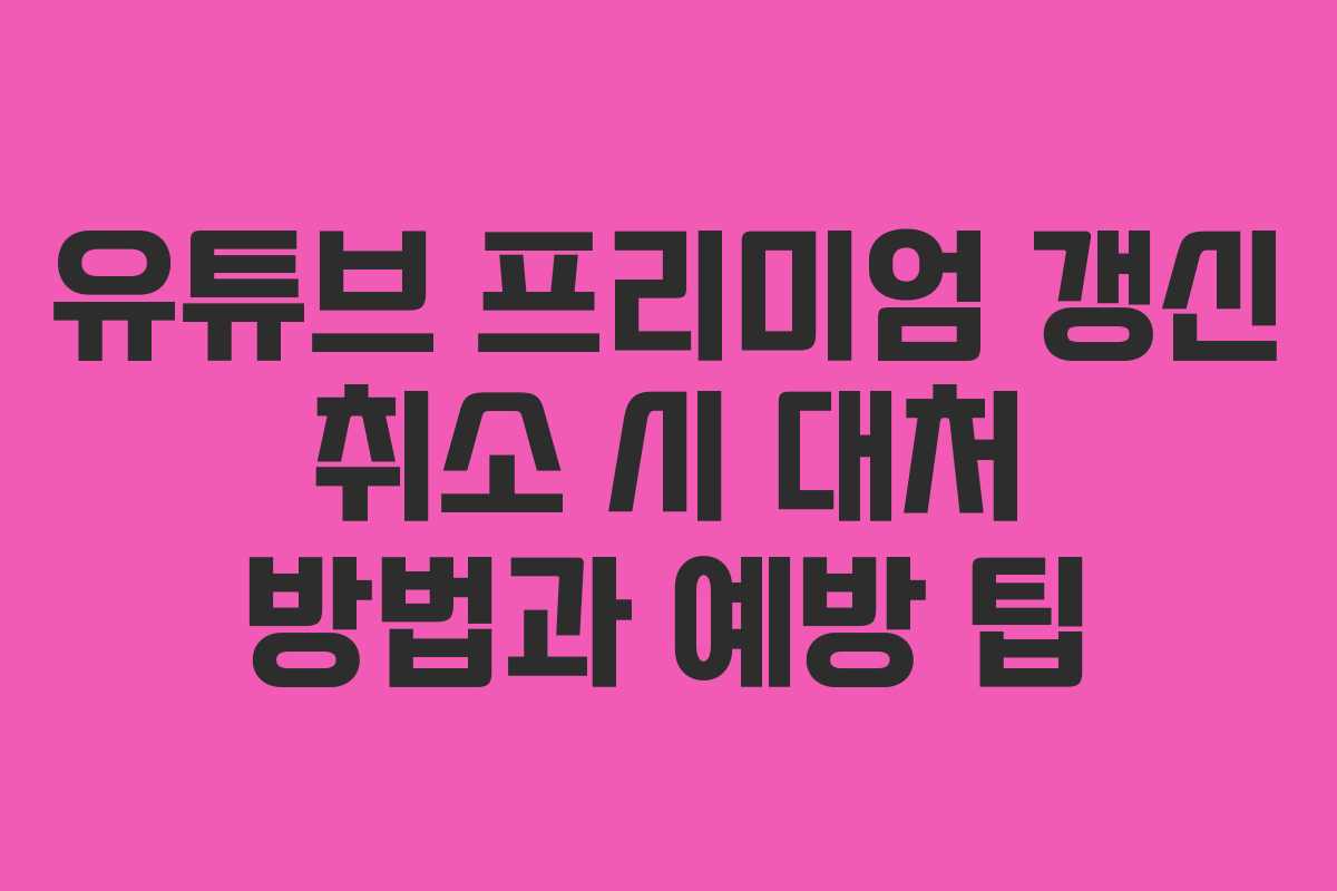 유튜브 프리미엄 갱신 취소 시 대처 방법과 예방 팁 유튜브 프리미엄 갱신 취소 시 대처 방법과 예방 팁