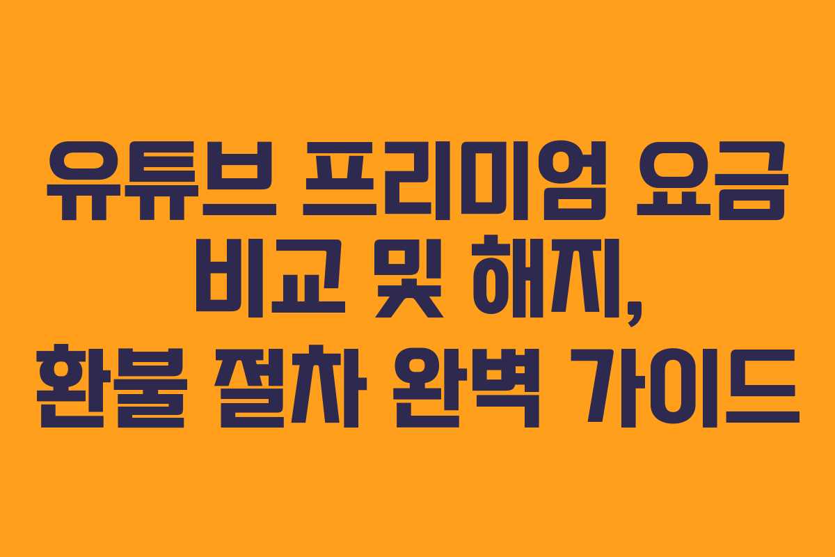 유튜브 프리미엄 요금 비교 및 해지, 환불 절차 완벽 가이드