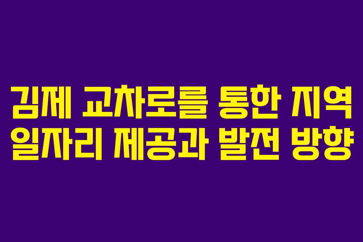 김제 교차로를 통한 지역 일자리 제공과 발전 방향