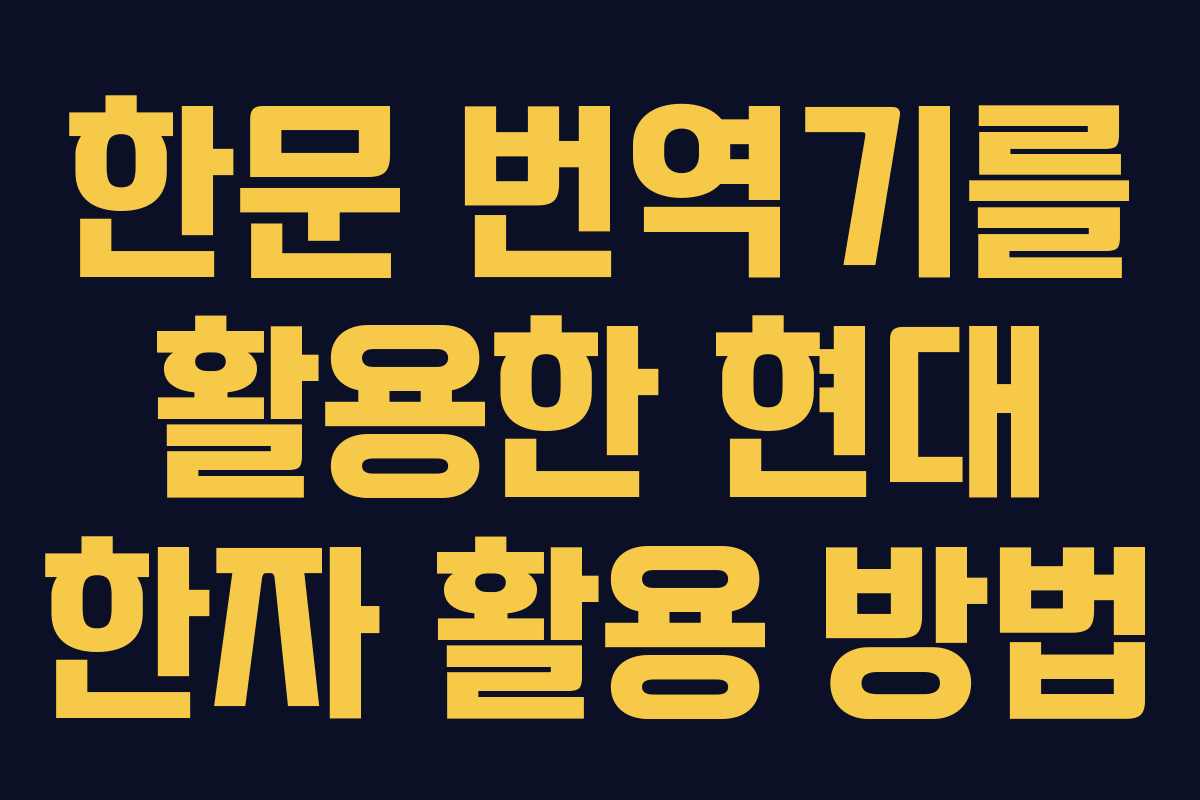 한문 번역기를 활용한 현대 한자 활용 방법