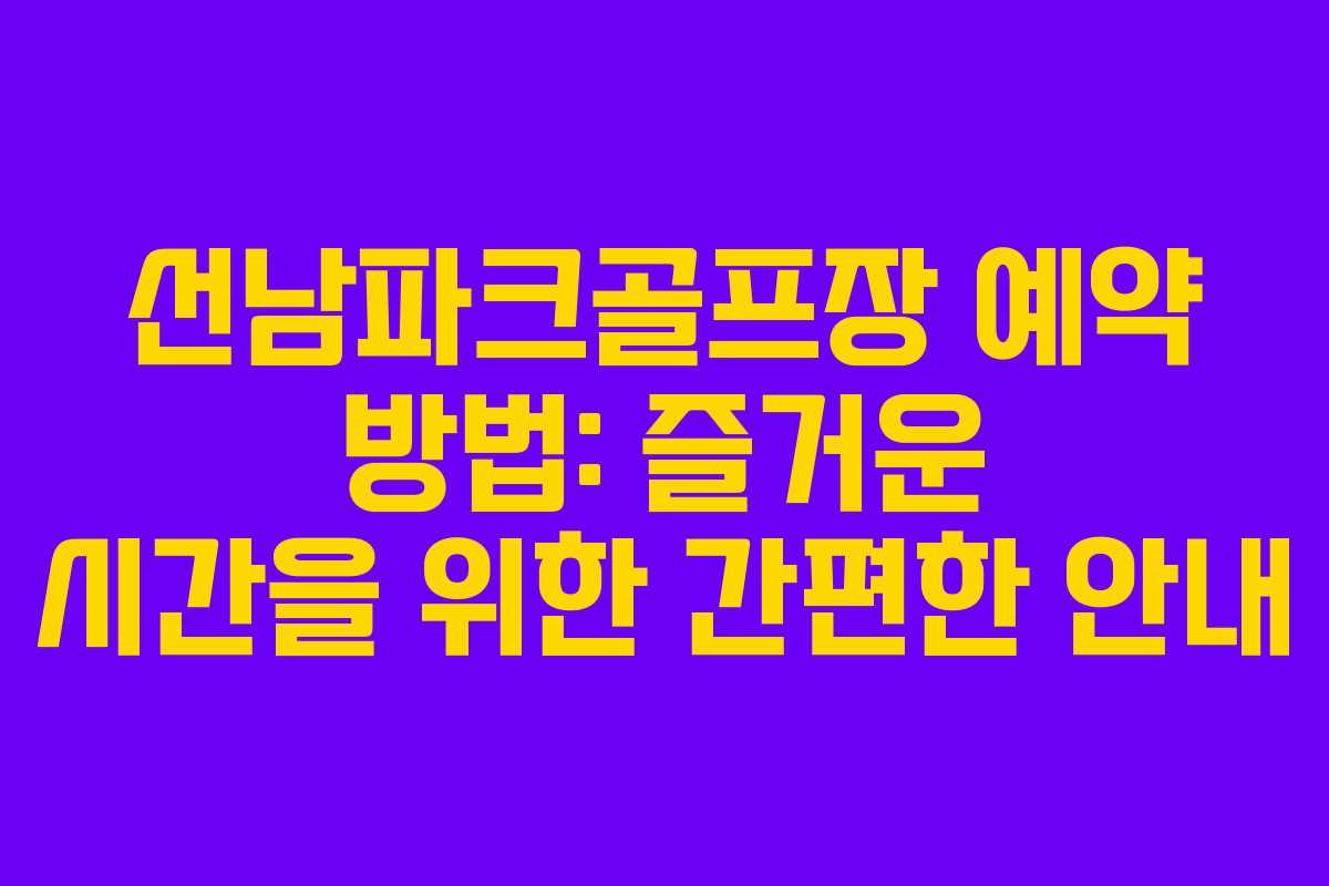선남파크골프장 예약 방법: 즐거운 시간을 위한 간편한 안내 선남파크골프장 예약 방법: 즐거운 시간을 위한 간편한 안내