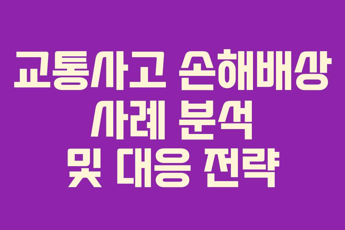 교통사고 손해배상 사례 분석 및 대응 전략 교통사고 손해배상 사례 분석 및 대응 전략