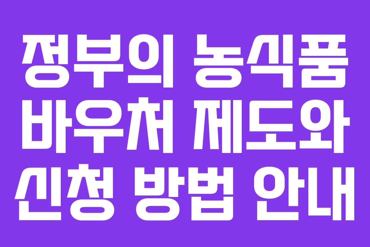 정부의 농식품 바우처 제도와 신청 방법 안내