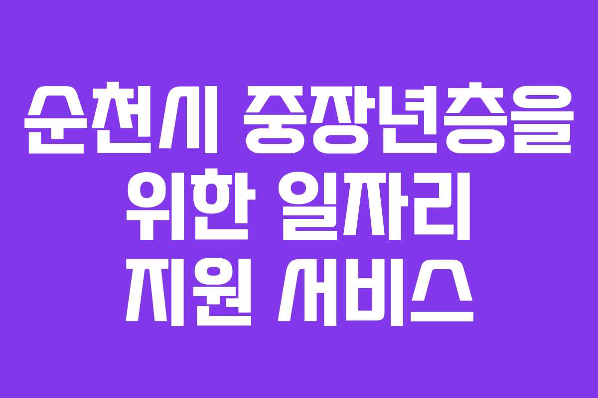 순천시 중장년층을 위한 일자리 지원 서비스 순천시 중장년층을 위한 일자리 지원 서비스
