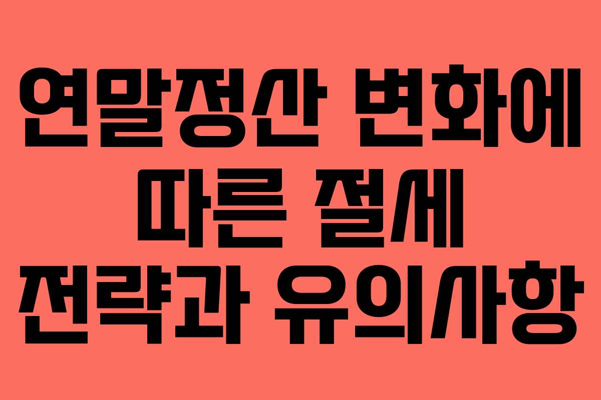 연말정산 변화에 따른 절세 전략과 유의사항
