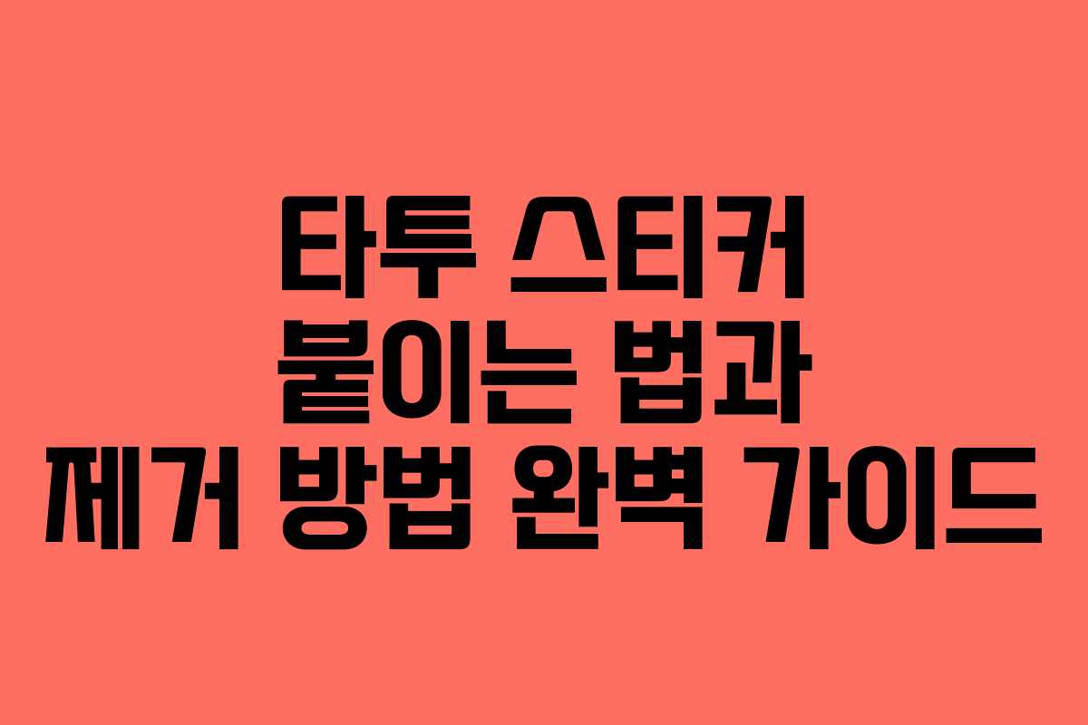 타투 스티커 붙이는 법과 제거 방법 완벽 가이드