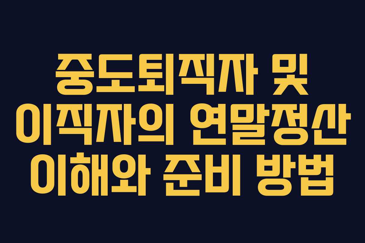 중도퇴직자 및 이직자의 연말정산 이해와 준비 방법