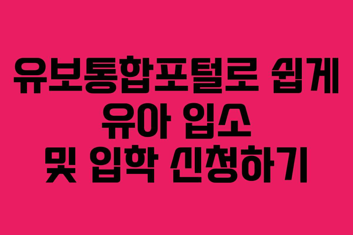 유보통합포털로 쉽게 유아 입소 및 입학 신청하기