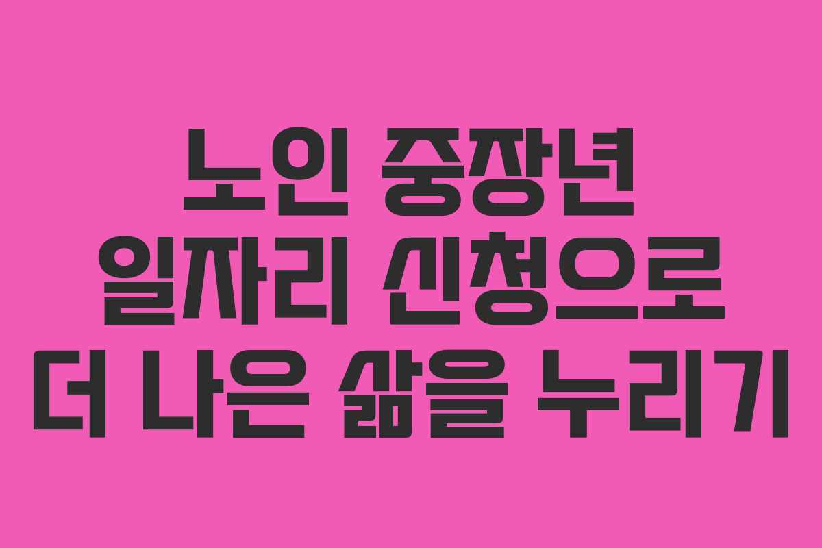 노인 중장년 일자리 신청으로 더 나은 삶을 누리기