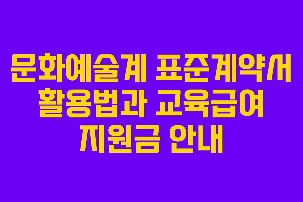 문화예술계 표준계약서 활용법과 교육급여 지원금 안내