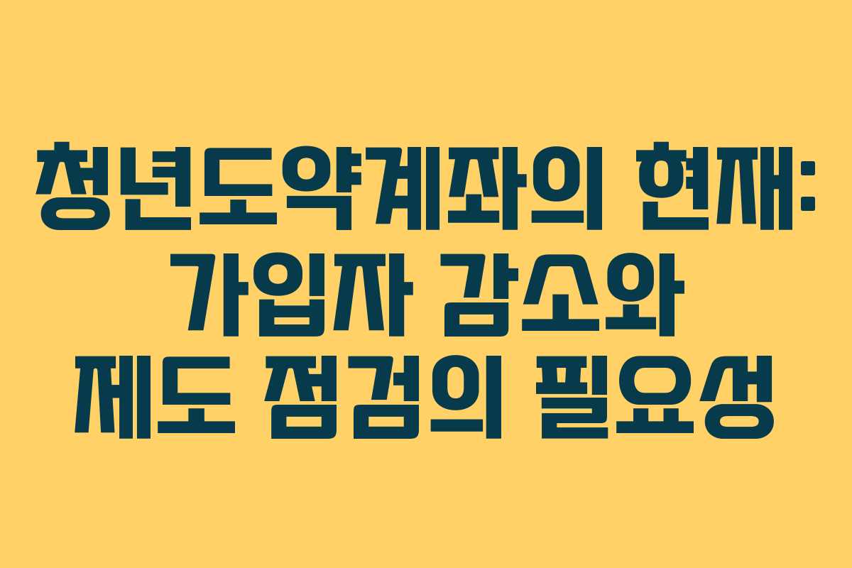 청년도약계좌의 현재: 가입자 감소와 제도 점검의 필요성 청년도약계좌의 현재: 가입자 감소와 제도 점검의 필요성