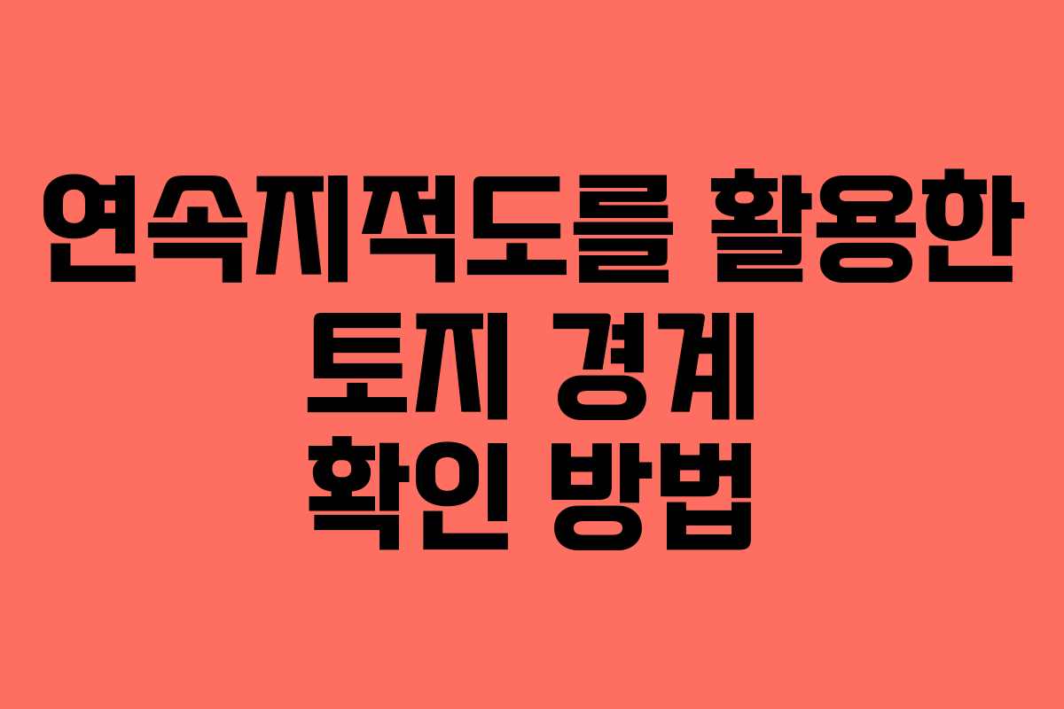 연속지적도를 활용한 토지 경계 확인 방법