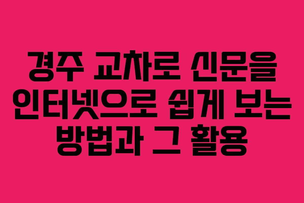 경주 교차로 신문을 인터넷으로 쉽게 보는 방법과 그 활용 경주 교차로 신문을 인터넷으로 쉽게 보는 방법과 그 활용