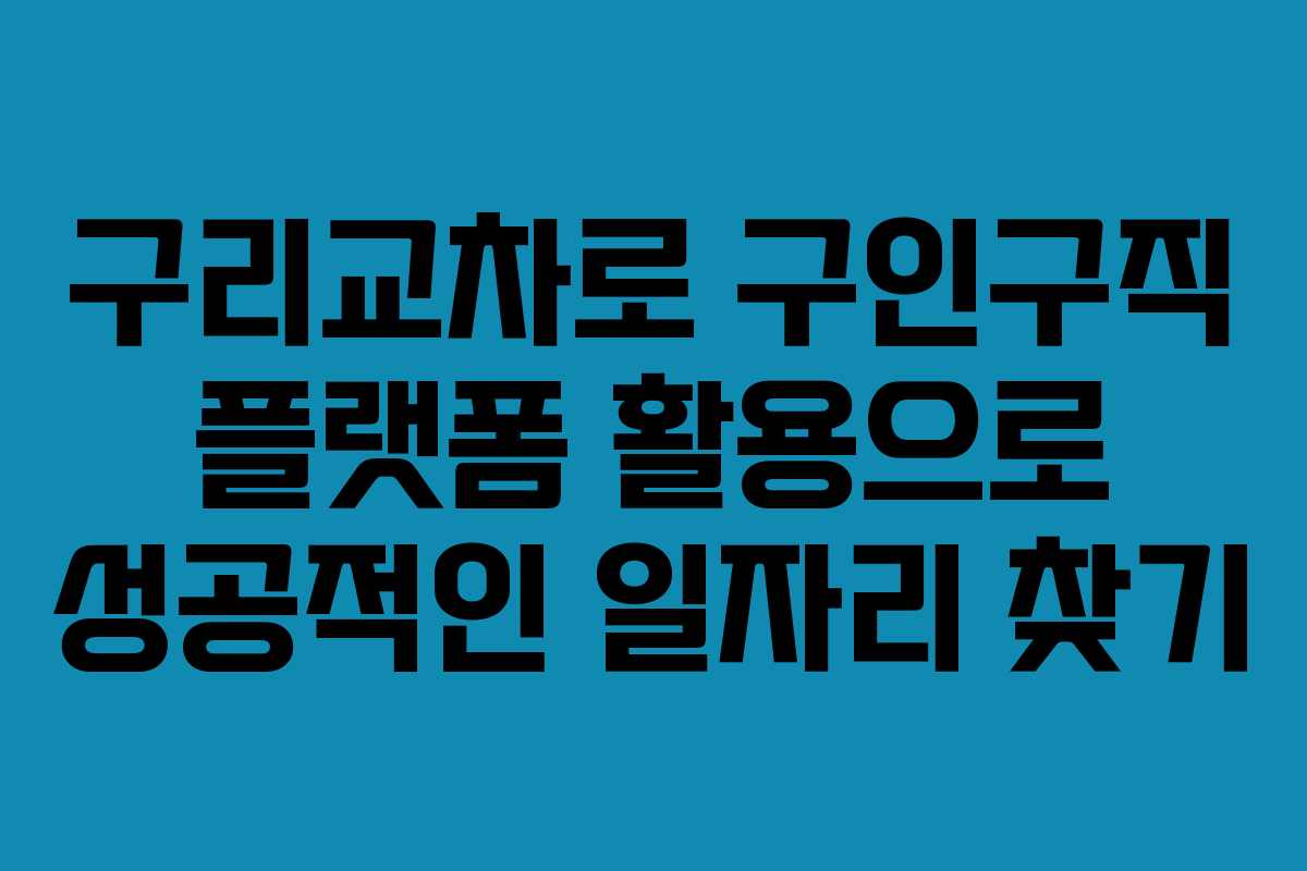 구리교차로 구인구직 플랫폼 활용으로 성공적인 일자리 찾기