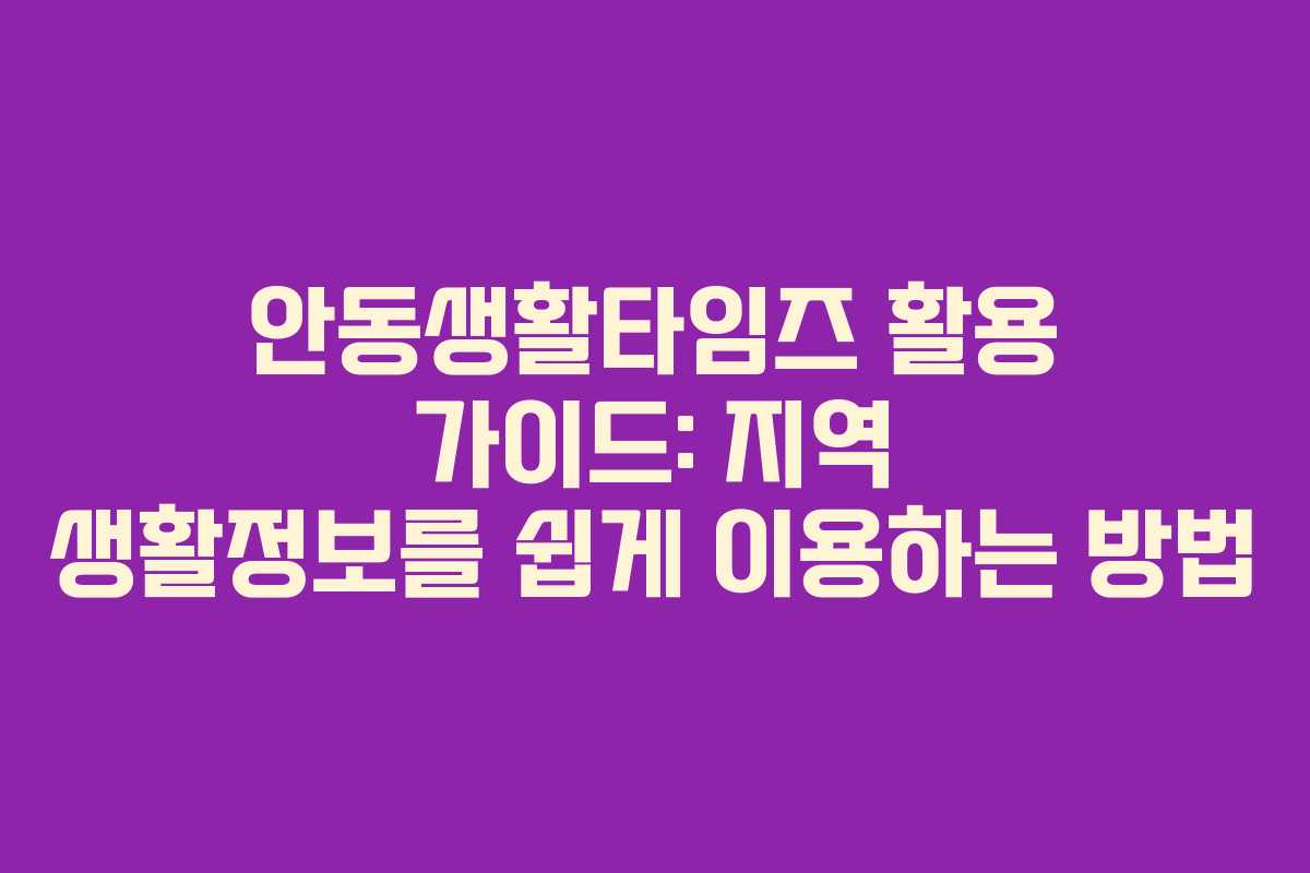 안동생활타임즈 활용 가이드: 지역 생활정보를 쉽게 이용하는 방법