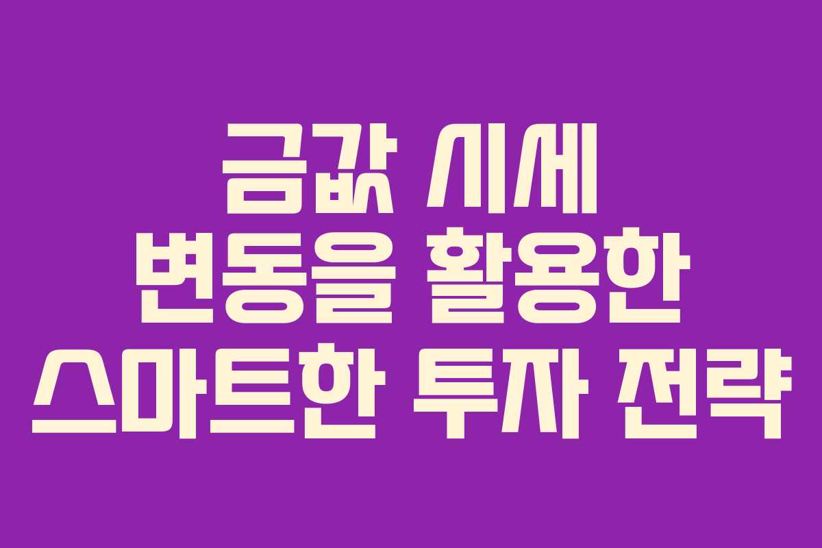 금값 시세 변동을 활용한 스마트한 투자 전략