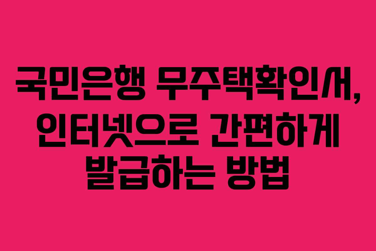 국민은행 무주택확인서, 인터넷으로 간편하게 발급하는 방법