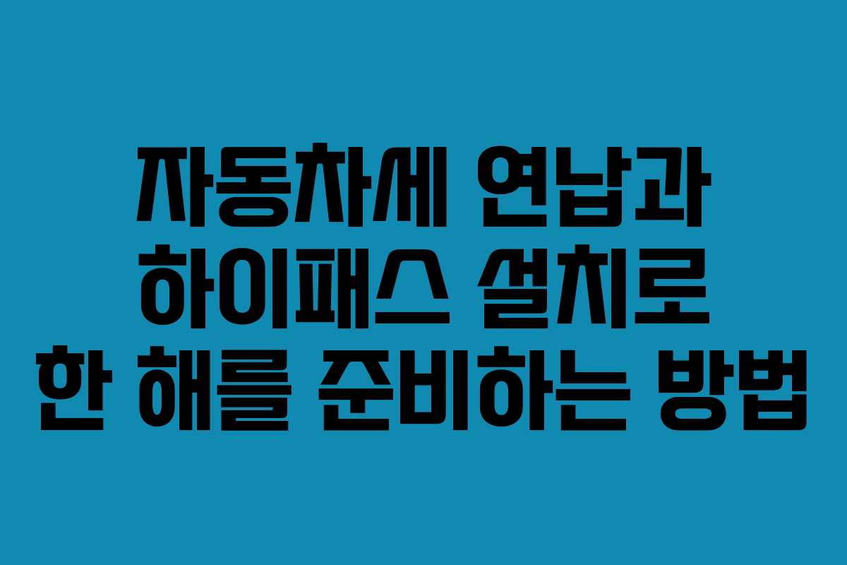 자동차세 연납과 하이패스 설치로 한 해를 준비하는 방법