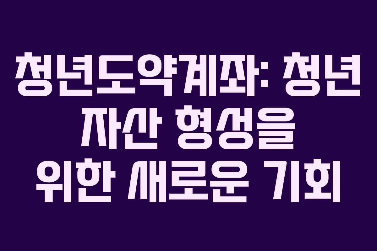 청년도약계좌: 청년 자산 형성을 위한 새로운 기회