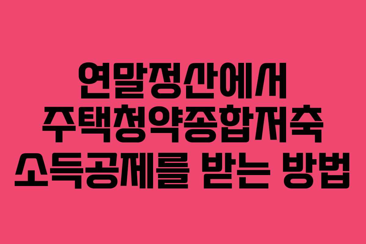 연말정산에서 주택청약종합저축 소득공제를 받는 방법