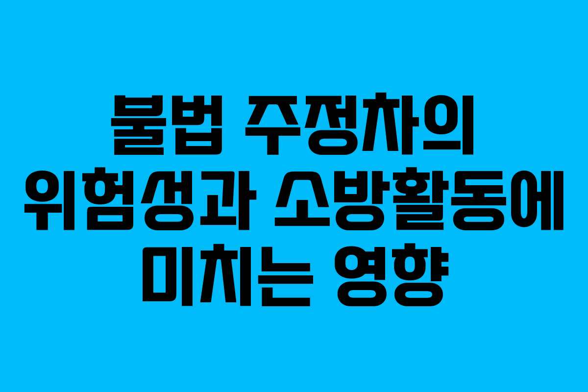 불법 주정차의 위험성과 소방활동에 미치는 영향