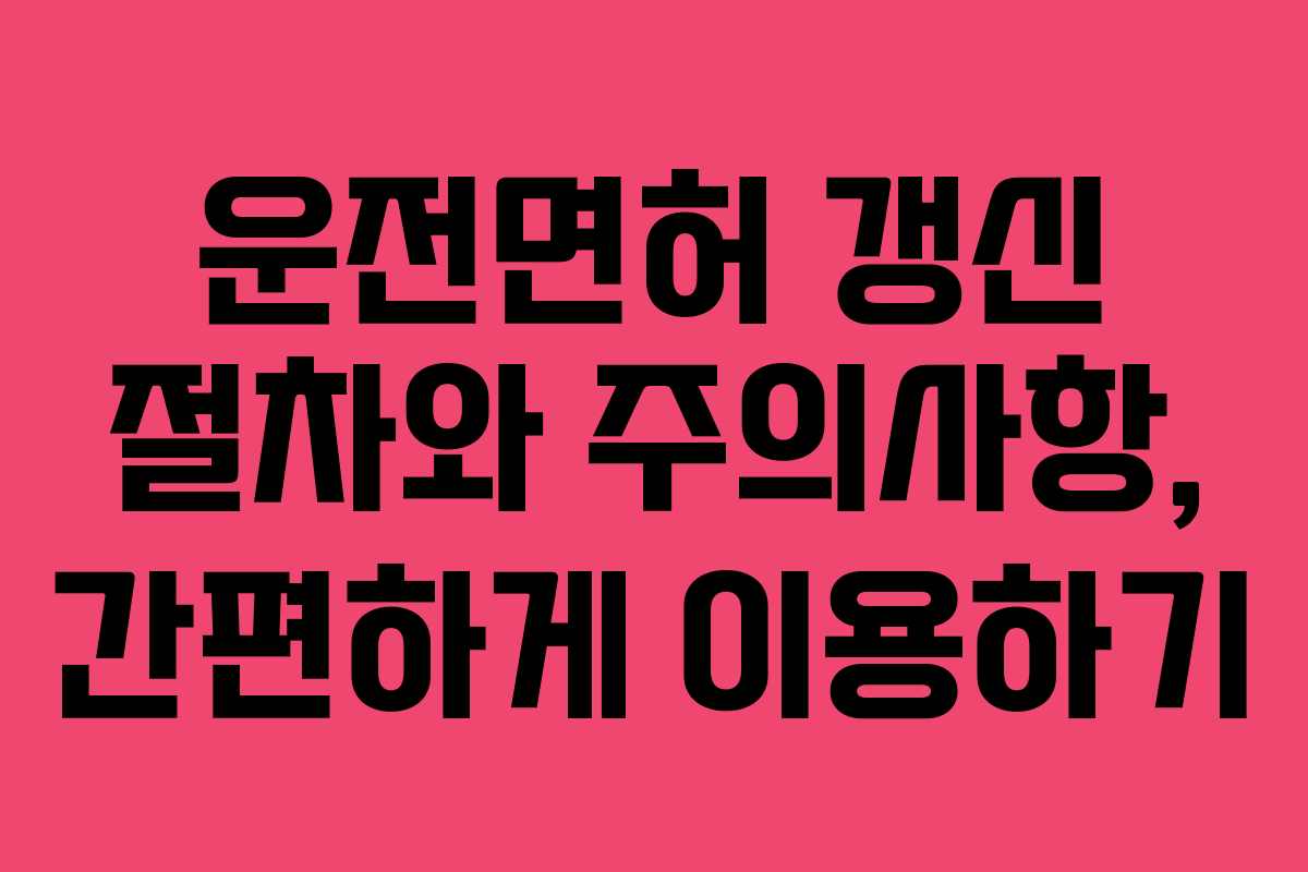 운전면허 갱신 절차와 주의사항, 간편하게 이용하기