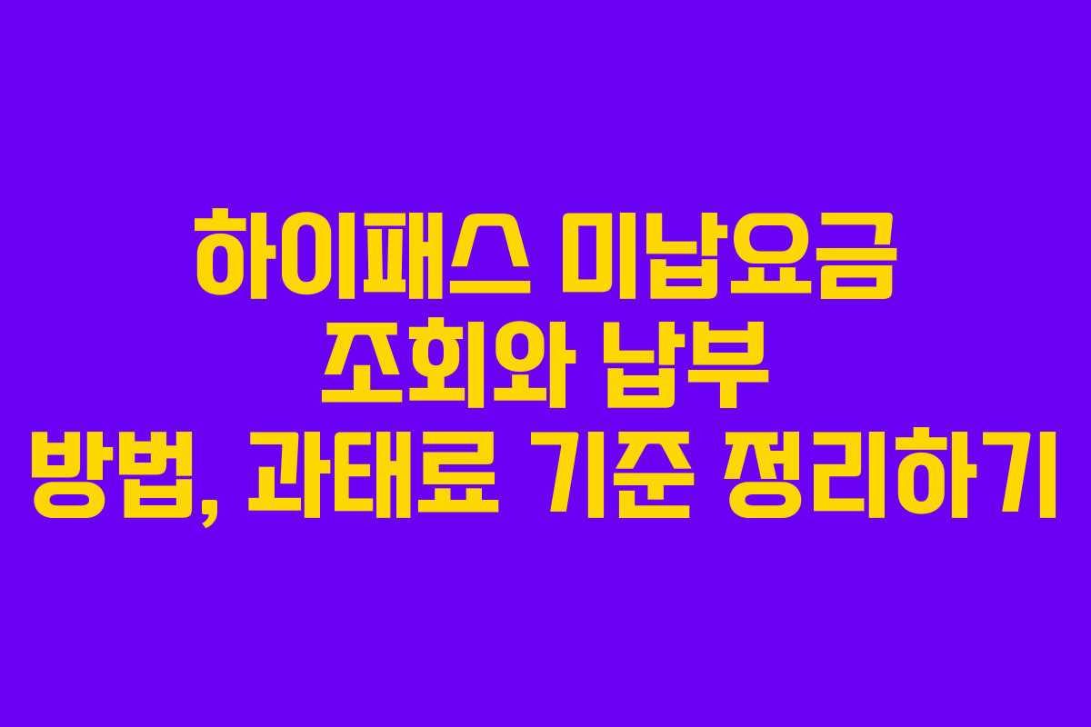 하이패스 미납요금 조회와 납부 방법, 과태료 기준 정리하기