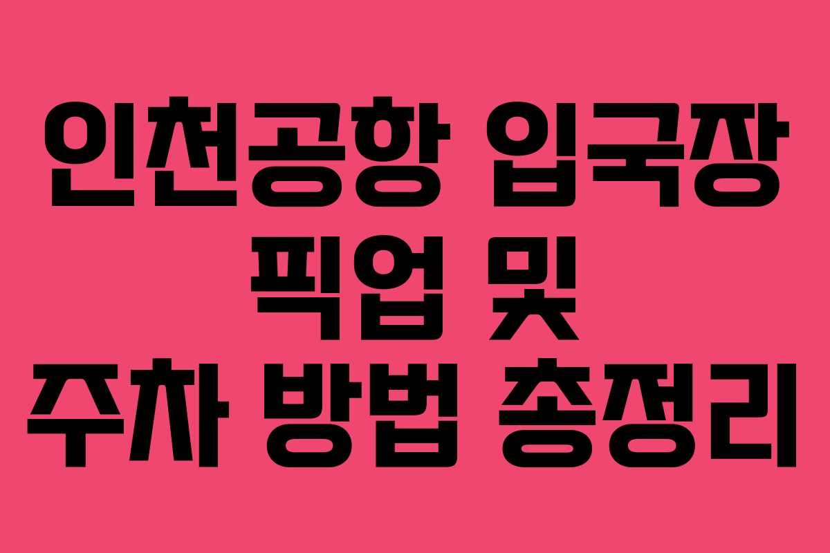 인천공항 입국장 픽업 및 주차 방법 총정리