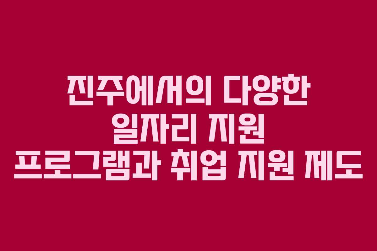 진주에서의 다양한 일자리 지원 프로그램과 취업 지원 제도