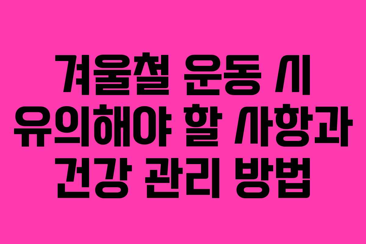 겨울철 운동 시 유의해야 할 사항과 건강 관리 방법