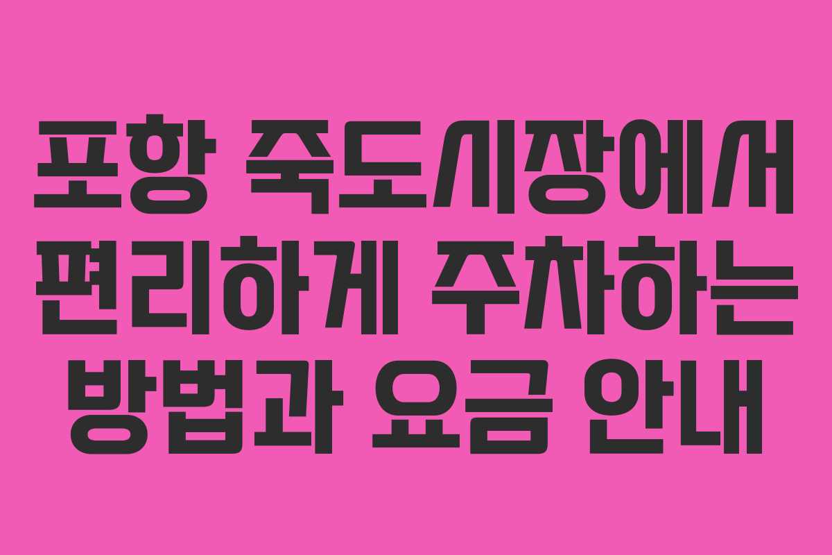 포항 죽도시장에서 편리하게 주차하는 방법과 요금 안내