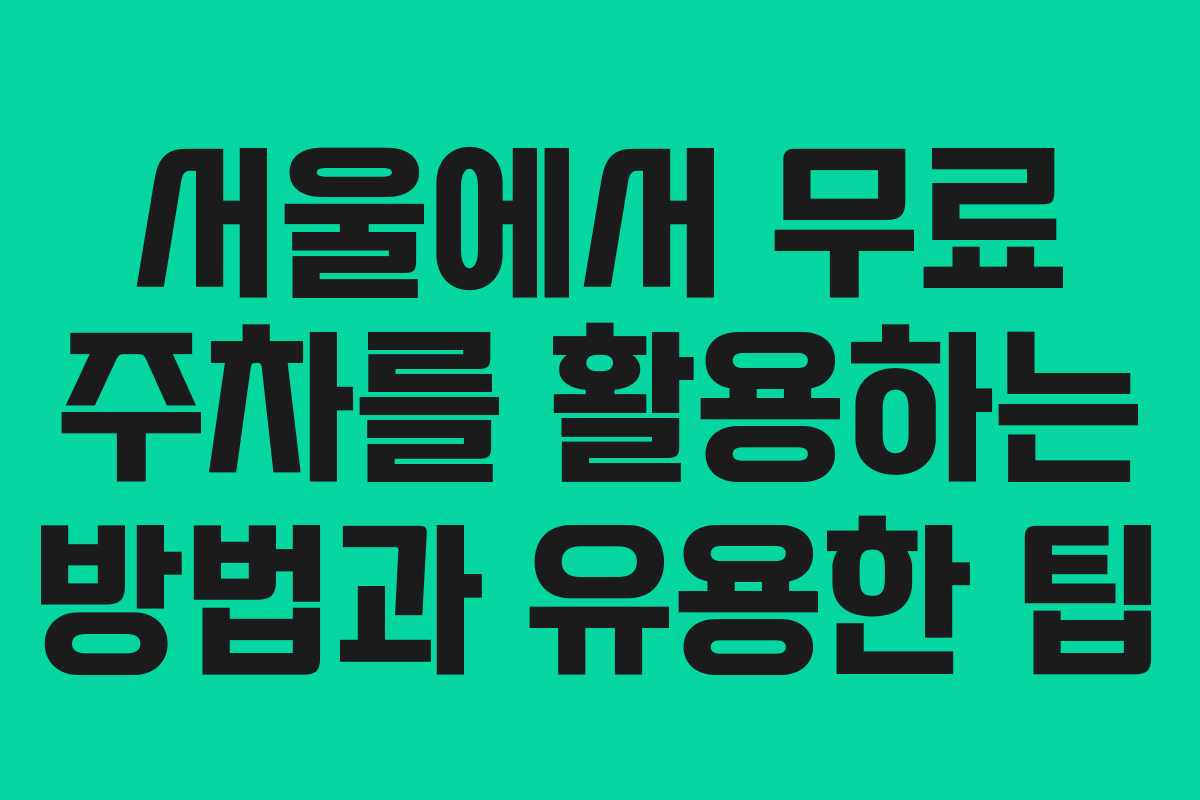 서울에서 무료 주차를 활용하는 방법과 유용한 팁