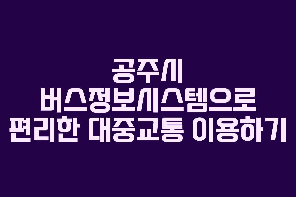 공주시 버스정보시스템으로 편리한 대중교통 이용하기