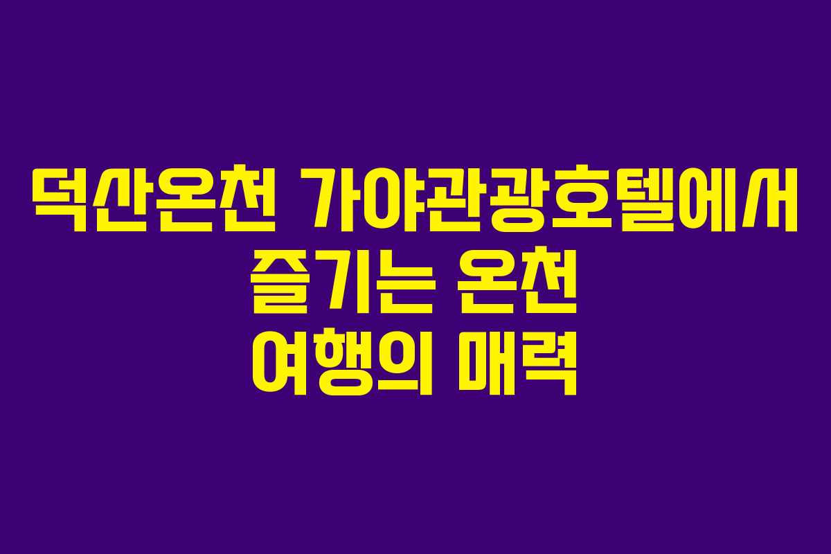 덕산온천 가야관광호텔에서 즐기는 온천 여행의 매력