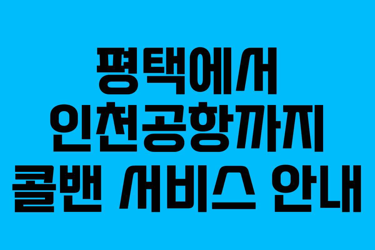 평택에서 인천공항까지 콜밴 서비스 안내