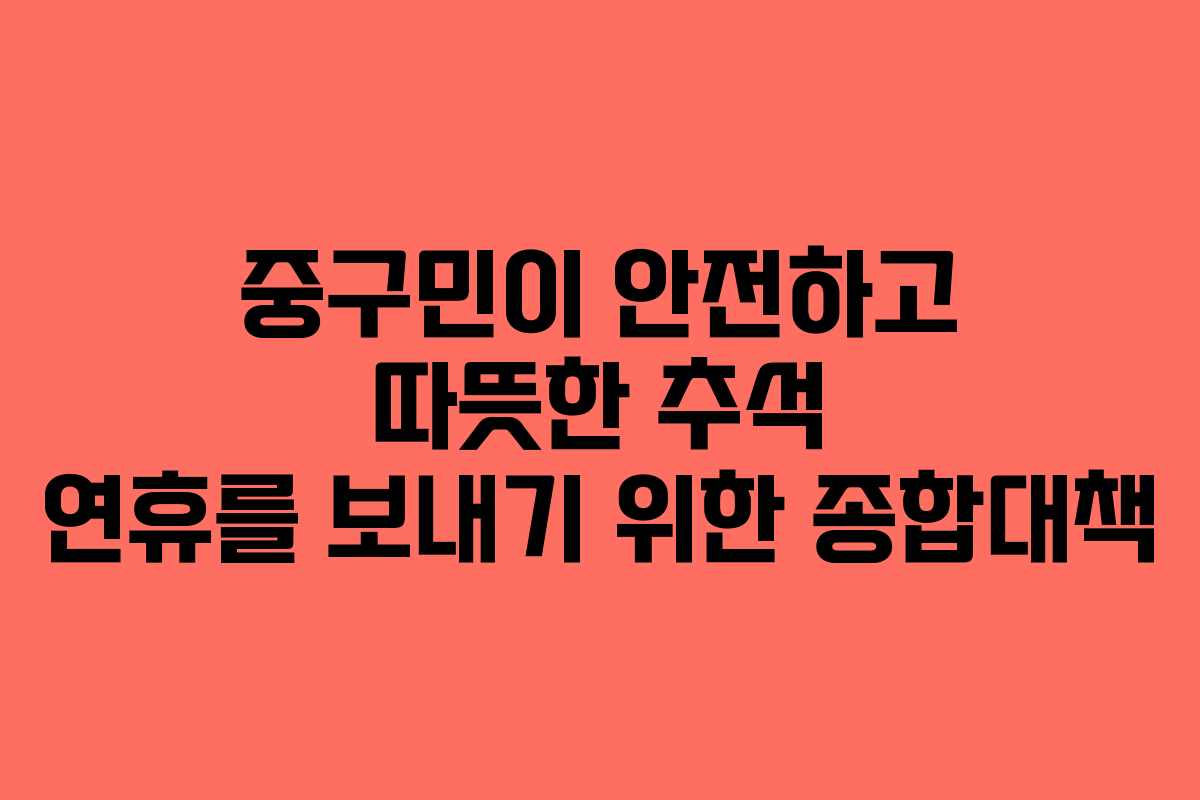 중구민이 안전하고 따뜻한 추석 연휴를 보내기 위한 종합대책