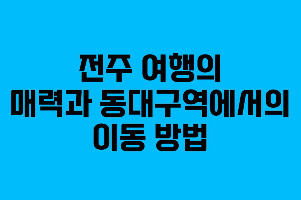 전주 여행의 매력과 동대구역에서의 이동 방법