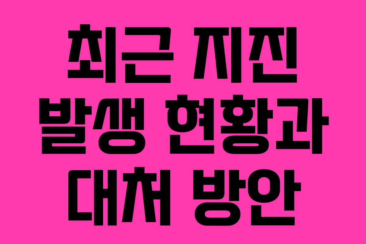 최근 지진 발생 현황과 대처 방안