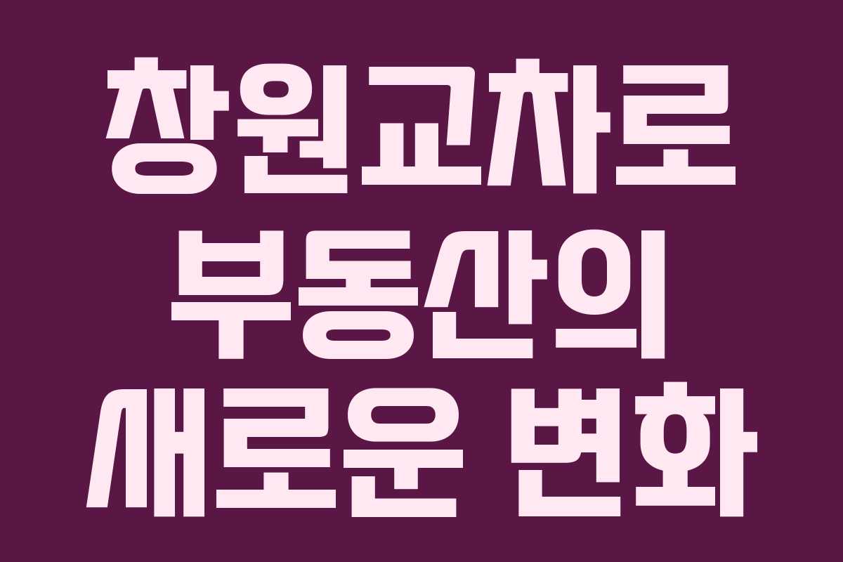 창원교차로 부동산의 새로운 변화