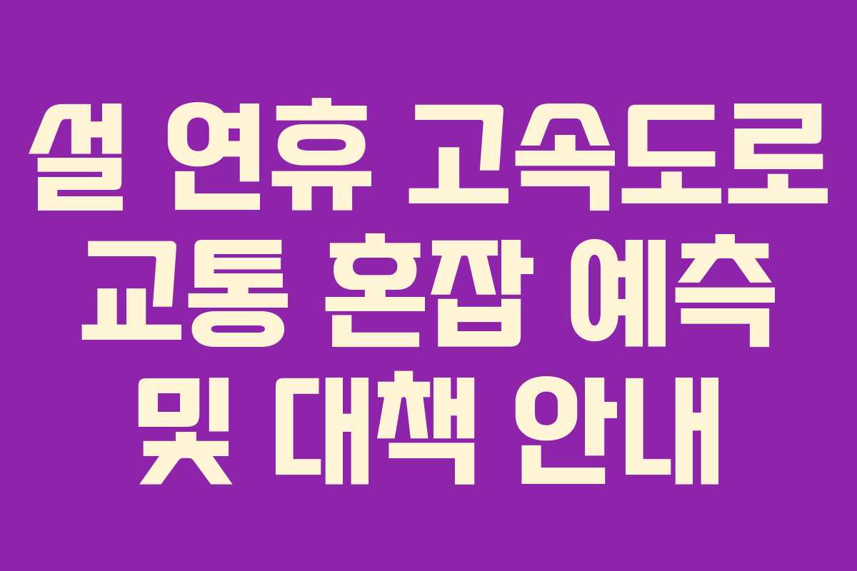 설 연휴 고속도로 교통 혼잡 예측 및 대책 안내