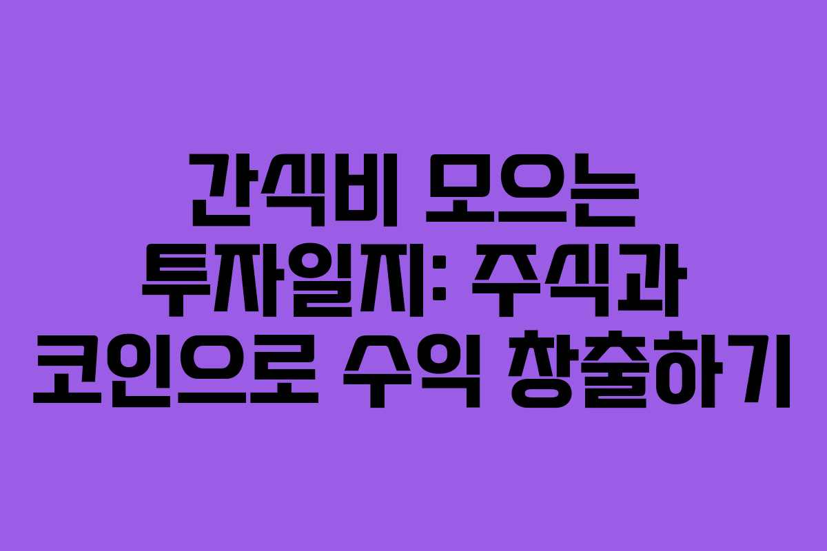 간식비 모으는 투자일지: 주식과 코인으로 수익 창출하기